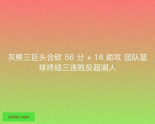 灰熊三巨头合砍 56 分 + 16 助攻 团队篮球终结三连败反超湖人