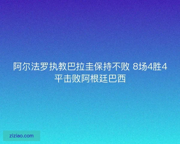 阿尔法罗执教巴拉圭保持不败 8场4胜4平击败阿根廷巴西