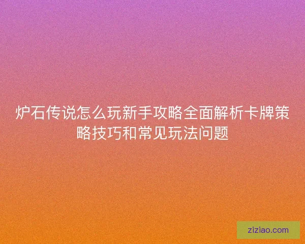 炉石传说怎么玩新手攻略全面解析卡牌策略技巧和常见玩法问题