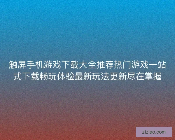 触屏手机游戏下载大全推荐热门游戏一站式下载畅玩体验最新玩法更新尽在掌握 触屏手机游戏下载大全推荐热门游戏一站式下载畅玩体验最新玩法更新尽在掌握