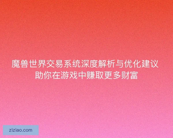 魔兽世界交易系统深度解析与优化建议 助你在游戏中赚取更多财富