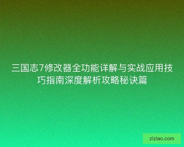 三国志7修改器全功能详解与实战应用技巧指南深度解析攻略秘诀篇 三国志7修改器全功能详解与实战应用技巧指南深度解析攻略秘诀篇