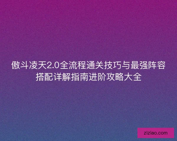 傲斗凌天2.0全流程通关技巧与最强阵容搭配详解指南进阶攻略大全