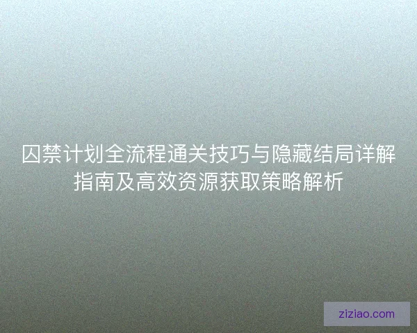 囚禁计划全流程通关技巧与隐藏结局详解指南及高效资源获取策略解析