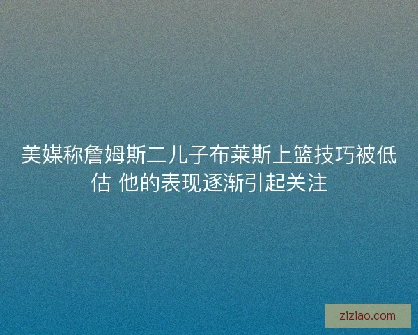 美媒称詹姆斯二儿子布莱斯上篮技巧被低估 他的表现逐渐引起关注 美媒称詹姆斯二儿子布莱斯上篮技巧被低估 他的表现逐渐引起关注
