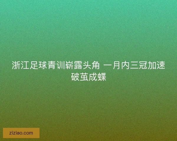 浙江足球青训崭露头角 一月内三冠加速破茧成蝶