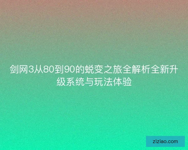 剑网3从80到90的蜕变之旅全解析全新升级系统与玩法体验