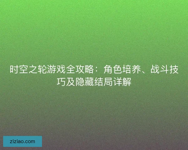 时空之轮游戏全攻略：角色培养、战斗技巧及隐藏结局详解