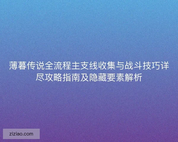 薄暮传说全流程主支线收集与战斗技巧详尽攻略指南及隐藏要素解析