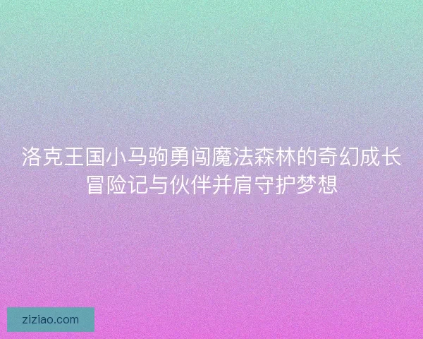 洛克王国小马驹勇闯魔法森林的奇幻成长冒险记与伙伴并肩守护梦想