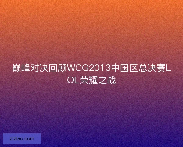 巅峰对决回顾WCG2013中国区总决赛LOL荣耀之战