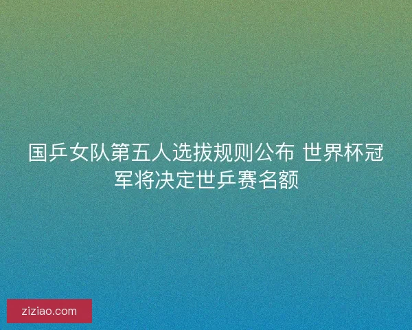 国乒女队第五人选拔规则公布 世界杯冠军将决定世乒赛名额