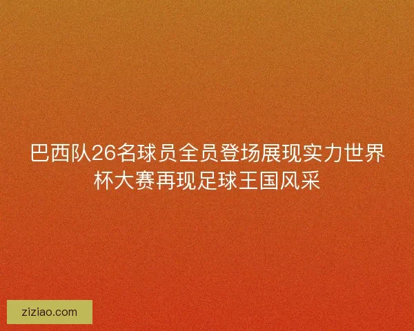 巴西队26名球员全员登场展现实力世界杯大赛再现足球王国风采