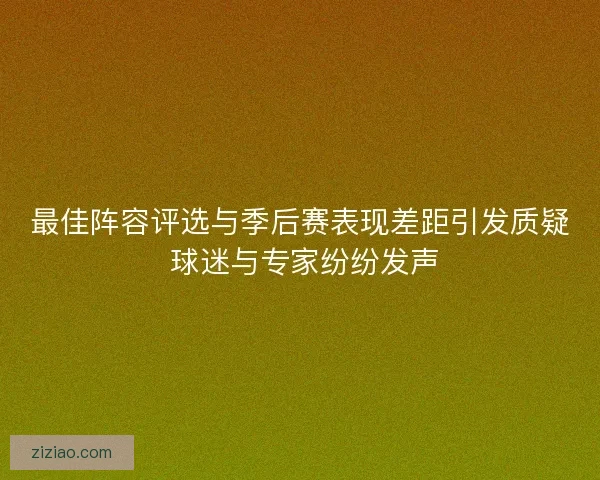 最佳阵容评选与季后赛表现差距引发质疑 球迷与专家纷纷发声