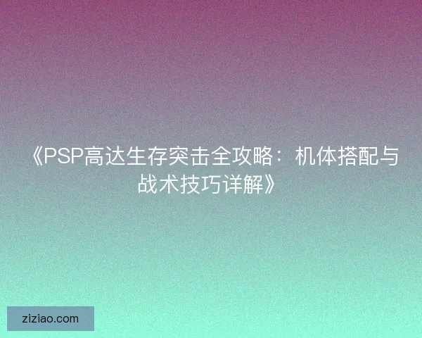 《PSP高达生存突击全攻略：机体搭配与战术技巧详解》